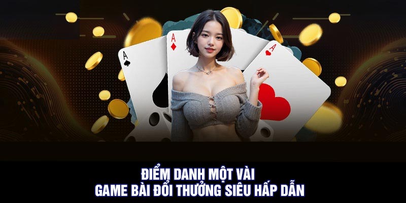 Điểm danh một vài game bài đổi thưởng siêu hấp dẫn