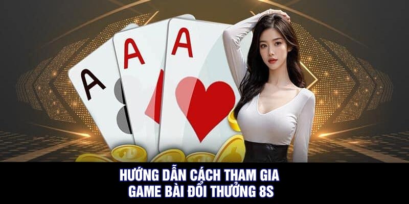 Hướng dẫn cách tham gia game bài đổi thưởng 8S